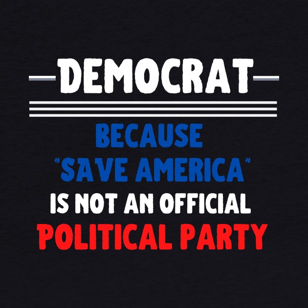 Democrat: because "Save America" is not an official Political Party by Closer T-shirts